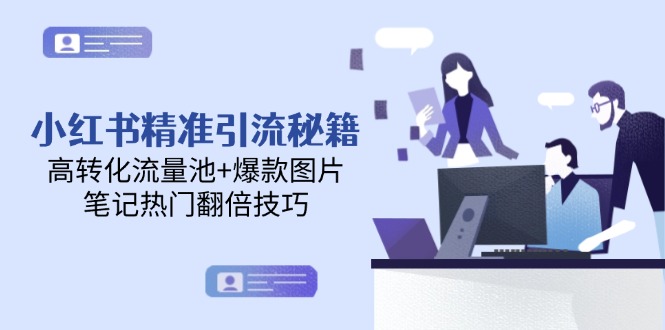 （14881期）小红书精准引流秘籍，高转化流量池+爆款图片，笔记热门翻倍技巧| 网创圈