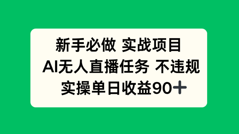 （14901期）新手必做实战项目，AI无人直播任务 不违规，实操单日收益90+| 网创圈