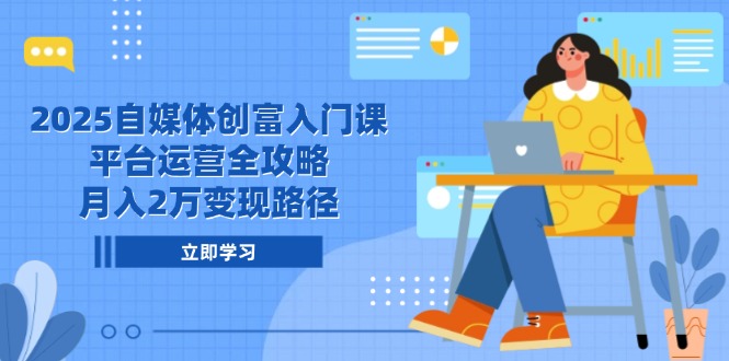 （14924期）2025自媒体创富入门课，平台运营全攻略，月入2万变现路径| 网创圈