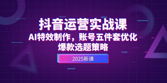 （14918期）抖音运营实战课，AI特效制作，账号五件套优化，爆款选题策略| 网创圈