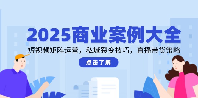 （14916期）2025商业案例大全，短视频矩阵运营，私域裂变技巧，直播带货策略| 网创圈