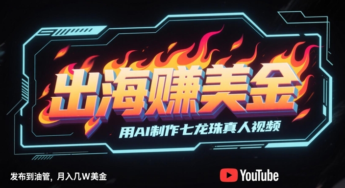 出海挣美金，用AI制作七龙珠真人视频，发布到油管，条条爆火，月入几W美刀| 网创圈