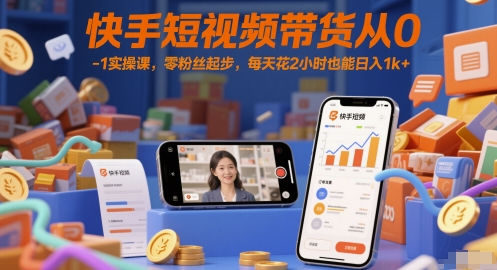 快手短视频带货从0-1实操课，零粉丝起步，每天花2小时也能日入1k+| 网创圈
