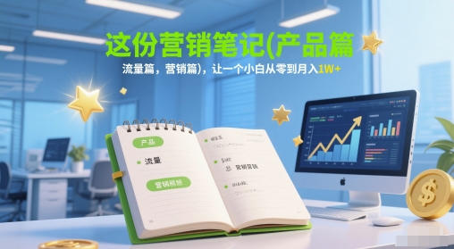 这份营销笔记(产品篇，流量篇，营销篇)，让一个小白从零到月入1W+| 网创圈
