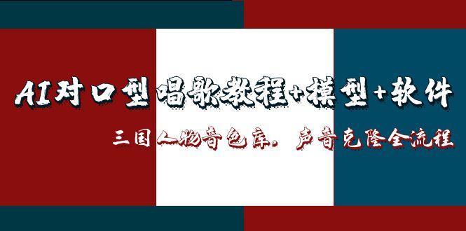 （14930期）AI对口型唱歌教程+模型+软件，三国人物音色库，声音克隆全流程| 网创圈