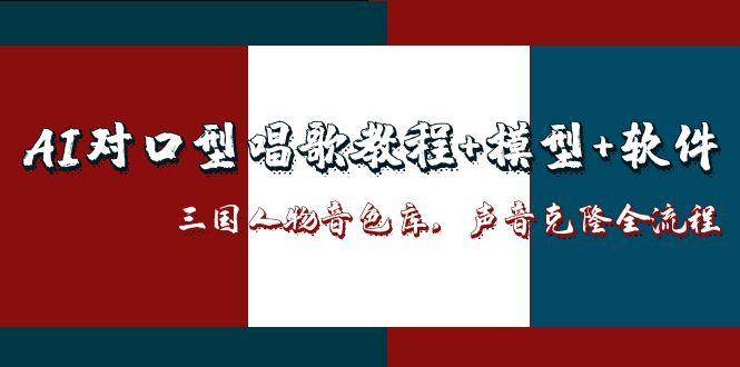 三国人物音色库AI对口型唱歌，声音克隆全流程，教程+模型+软件| 网创圈
