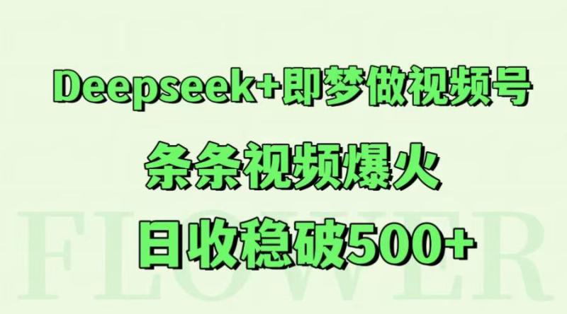Deepseek+即梦做视频号，条条视频爆火，日收稳破500+| 网创圈