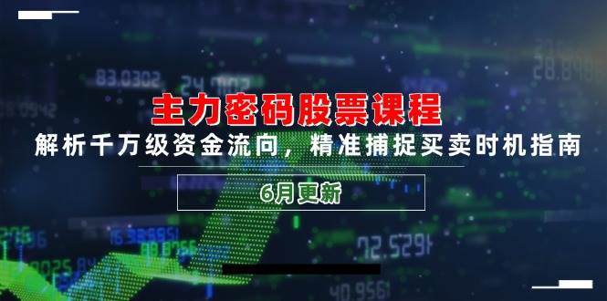 主力密码股票课程，解析千万级资金流向，精准捕捉买卖时机指南（6月更新）| 网创圈