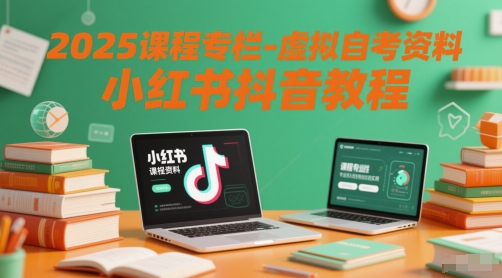 2025课程专栏-虚拟自考资料小红书抖音教程| 网创圈