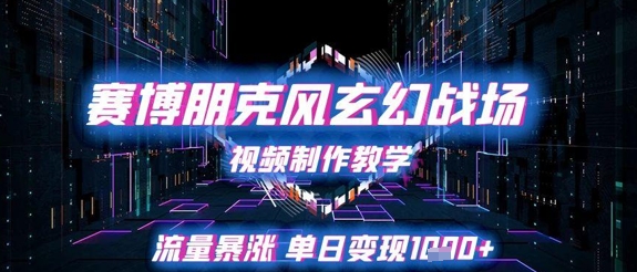 赛博朋克风玄幻战场视频制作教学，流量暴涨单日变现1k+| 网创圈