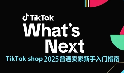 TikTok shop 2025普通卖家新手入门指南，助新手快速掌握从0到1的跨境电商运营逻辑| 网创圈
