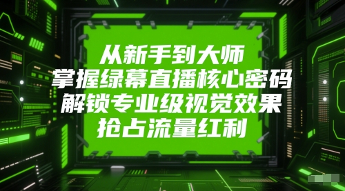 从新手到大师，掌握绿幕直播核心密码，解锁专业级视觉效果，抢占流量红利| 网创圈