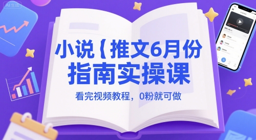 小说推文6月份指南实操课，看完视频教程，0粉就可做| 网创圈