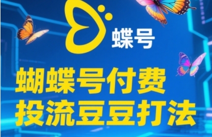 2025蝴蝶号付费投流豆豆打法，助新手快速掌握付费流量撬动自然流的核心玩法| 网创圈