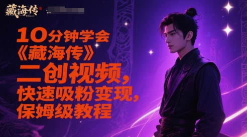 10分钟学会《藏海传》二创视频，快速吸粉变现，保姆级教程| 网创圈