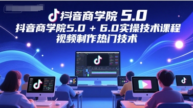 抖音商学院5.0+6.0实操技术课程，视频制作热门技术| 网创圈