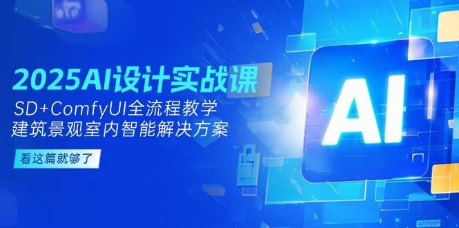 2025AI设计实战课，建筑景观室内智能解决方案，SD+ComfyUI全流程教学| 网创圈