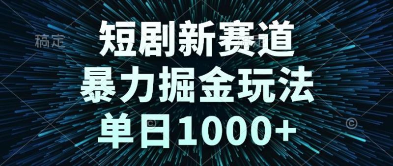 （14993期）短剧新赛道，暴力掘金玩法，单日1000+| 网创圈