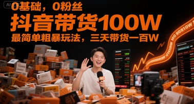 0基础，0粉丝，抖音带货100W，最简单粗暴玩法，三天带货一百W| 网创圈