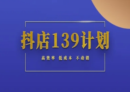 抖店139计划实录手册不动销起店实操方法论，高效率低成本不动销| 网创圈
