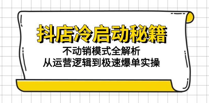 抖店冷启动秘籍：不动销模式全解析，从运营逻辑到极速爆单实操| 网创圈