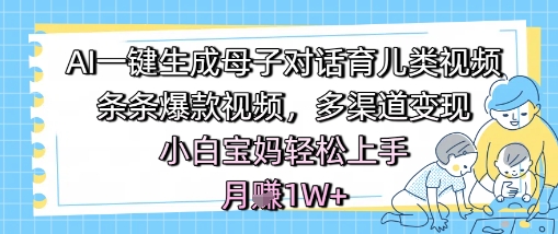 AI一键生成母子对话育儿类视频，条条爆款视频，多渠道变现，小白宝妈轻松上手，月入1W+| 网创圈