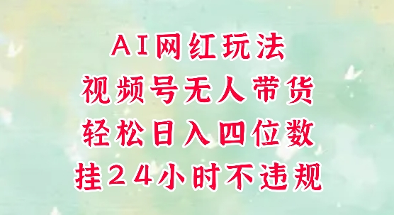 视频号无人直播带货，手机一挂自动爆单，AI网红玩法，带你解放双手，轻松日入四位数| 网创圈