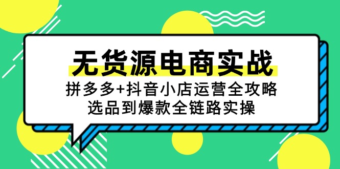 （15006期）无货源电商实战：拼多多+抖音小店运营全攻略，选品到爆款全链路实操| 网创圈