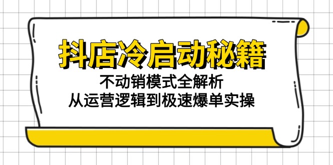 （15001期）抖店冷启动秘籍：不动销模式全解析，从运营逻辑到极速爆单实操| 网创圈