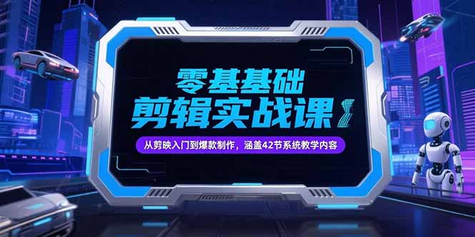 零基础抖音剪辑实战课，从剪映入门到爆款制作，涵盖42节系统教学内容| 网创圈
