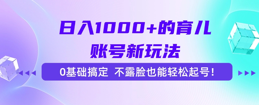 日入1000+的育儿账号新玩法，0基础搞定，不露脸也能轻松起号！| 网创圈