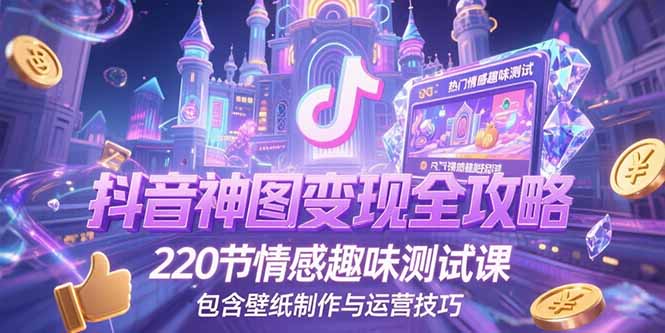 抖音神图变现全攻略，220节情感趣味测试课，包含壁纸制作与运营技巧| 网创圈