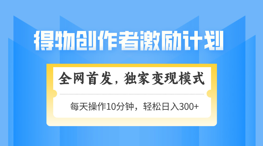 得物创作者激励，变现模式，轻松上手，日入300+可矩阵，可放大| 网创圈
