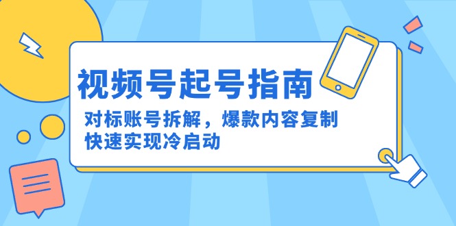 视频号起号指南：对标账号拆解，爆款内容复制，快速实现冷启动| 网创圈