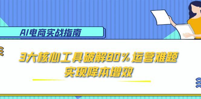 AI电商实战指南：3大核心工具破解80%运营难题，实现降本增效| 网创圈
