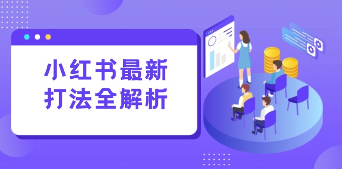 小红书最新打法线下课：笔记生产+评论运营，打造标准化流量增长引擎| 网创圈
