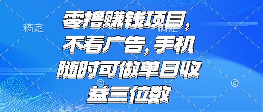 零撸赚钱项目 不看广告 手机随时可做 单日收益三位数| 网创圈