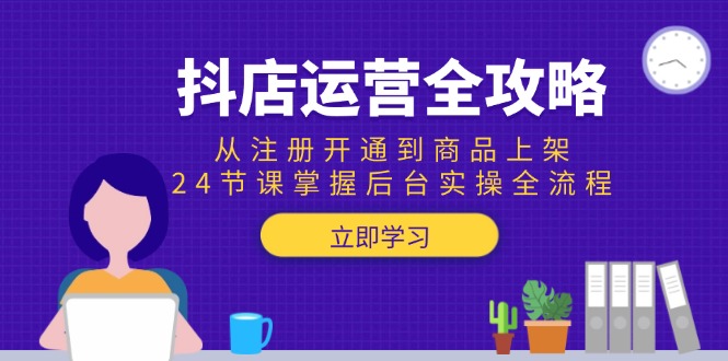 抖店运营全攻略：从注册开通到商品上架，24节课掌握后台实操全流程| 网创圈