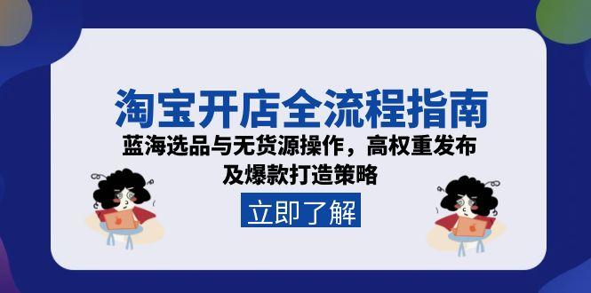 淘宝开店全流程指南，蓝海选品与无货源操作，高权重发布及爆款打造策略| 网创圈