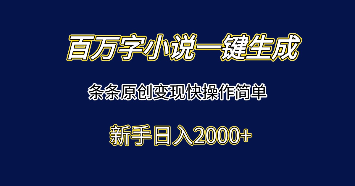 百万字小说一键生成，条条原创变现快操作简单新手日入2000+| 网创圈