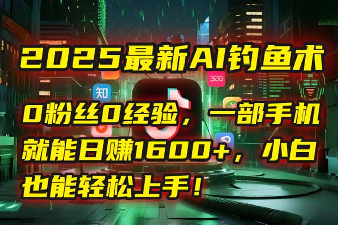 2025最新AI钓鱼术：0粉丝0经验，一部手机就能开启自动赚钱模式！| 网创圈