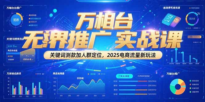 万相台无界推广实战课，关键词测款加人群定位，2025电商流量新玩法| 网创圈