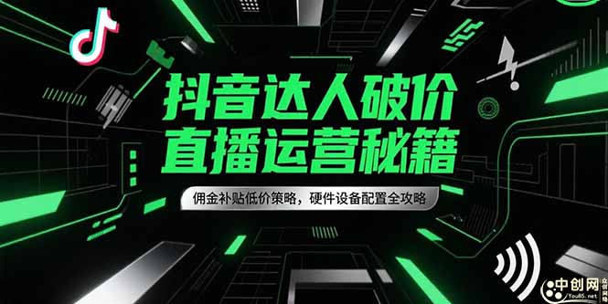 抖音达人破价直播运营秘籍，佣金补贴低价策略，硬件设备配置全攻略| 网创圈