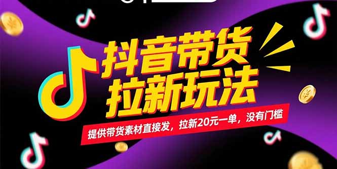 抖音带货拉新玩法，提供带货素材直接发，拉新20元一单，没有门槛| 网创圈