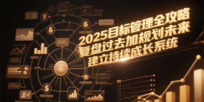 2025目标管理全攻略，复盘过去加规划未来，建立持续成长系统| 网创圈