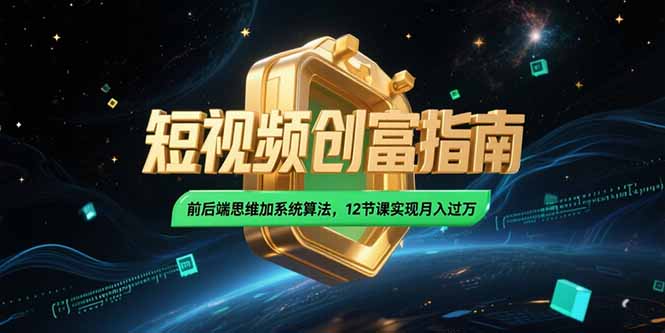 2025短视频创富指南，前后端思维加系统算法，12节课实现月入过万| 网创圈