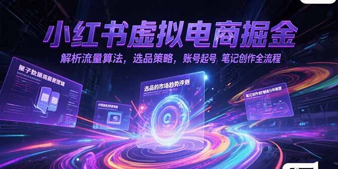 小红书虚拟电商掘金，解析流量算法，选品策略，账号起号，笔记创作全流程| 网创圈