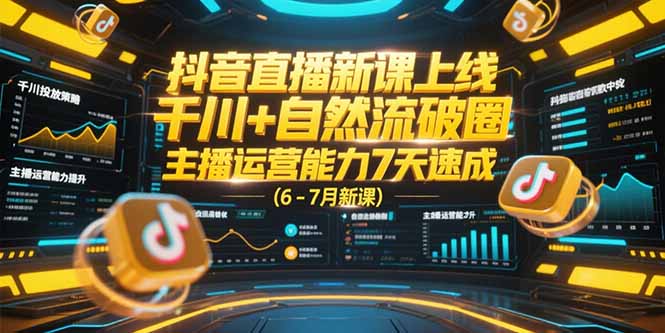 抖音直播新课上线，千川+自然流破圈，主播运营能力7天速成 (6-7月新课| 网创圈