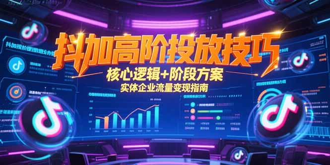 抖加高阶投放技巧，核心逻辑+阶段方案，实体企业流量变现指南| 网创圈