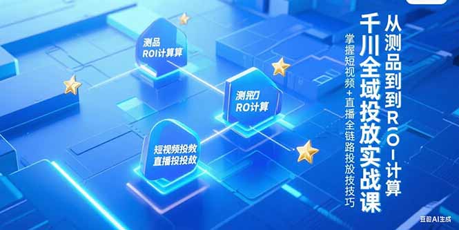 千川全域投放实战课，从测品到ROI计算，掌握短视频+直播全链路投放技巧| 网创圈